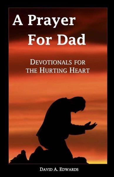 A Prayer for Dad: Devotionals for the Hurting Heart - David A. Edwards - Kirjat - CreateSpace Independent Publishing Platf - 9781442151567 - keskiviikko 29. huhtikuuta 2009