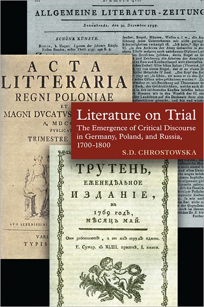 Cover for S. D. Chrostowska · Literature on Trial: The Emergence of Critical Discourse in Germany, Poland &amp; Russia, 1700-1800 (Hardcover Book) (2012)