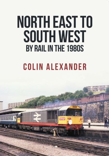 Cover for Colin Alexander · North East to South West by Rail in the 1980s (Paperback Book) (2017)