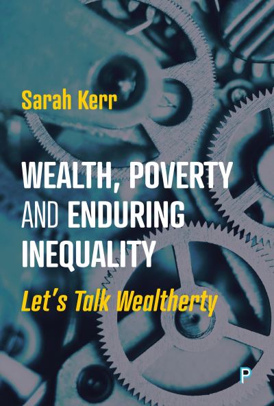 Wealth, Poverty and Enduring Inequality: Let’s Talk Wealtherty - Kerr, Sarah (LSE International Inequalities Institute) - Books - Bristol University Press - 9781447370567 - September 27, 2024