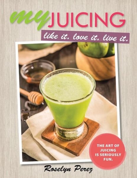 Cover for Roselyn Perez · Myjuicing: Like It. Love It. Live It. (Taschenbuch) (2015)