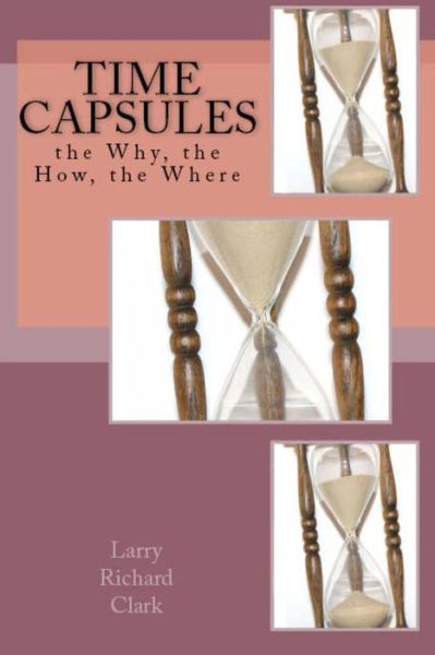 Cover for Larry Richard Clark · Time Capsules: the Why, the How, the Where (Paperback Book) (2010)