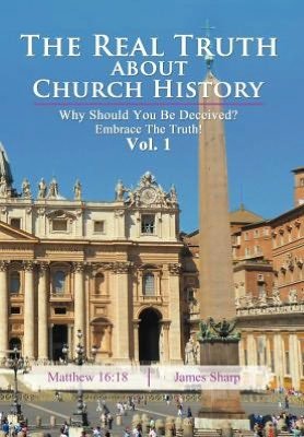 Cover for James Sharp · The Real Truth About Church History: Why Should You Be Deceived? Embrace the Truth! Vol. 1 (Gebundenes Buch) (2012)
