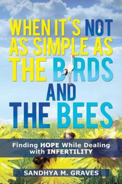 Cover for Sandhya M Graves · When It's Not As Simple As the Birds and the Bees: Finding Hope While Dealing with Infertility (Paperback Book) (2013)