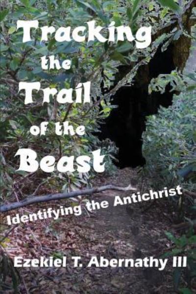 Cover for Abernathy, Ezekiel T, III · Tracking the Trail of the Beast: Identifying the Antichrist (Paperback Book) (2013)