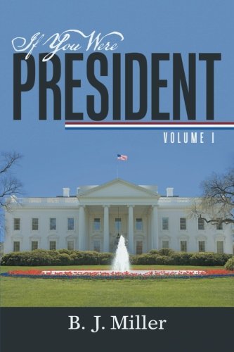 Cover for B. J. Miller · If You Were President: Volume I (Volume 1) (Taschenbuch) (2013)