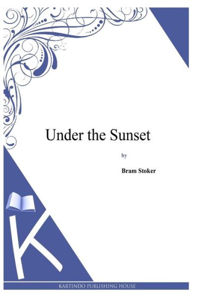 Under the Sunset - Bram Stoker - Books - Createspace - 9781497346567 - April 5, 2014