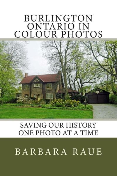 Cover for Mrs Barbara Raue · Burlington Ontario in Colour Photos: Saving Our History One Photo at a Time (Paperback Book) (2014)