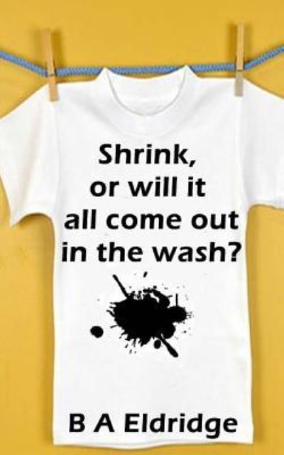 Shrink or will it all Come Out in the Wash? - B A Eldridge - Böcker - Createspace Independent Publishing Platf - 9781502554567 - 13 oktober 2014