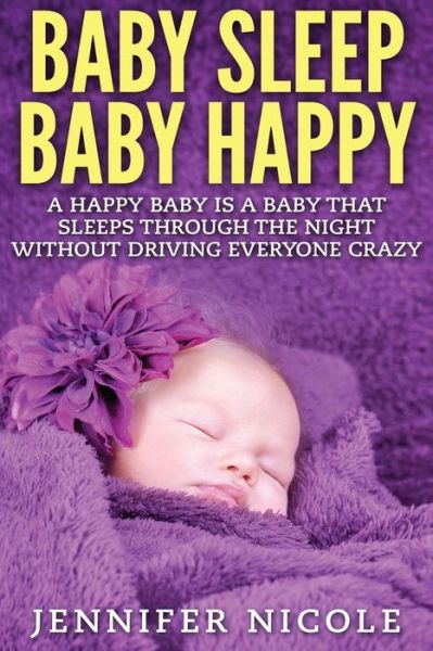 Cover for Jennifer Nicole · Baby Sleep Baby Happy: a Happy Baby is a Baby That Sleeps Through the Night Without Driving Everyone Crazy (Paperback Book) (2015)