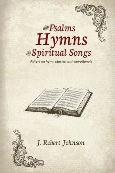 Cover for J Robert Johnson · WITH PSALMS, HYMNS AND SPIRITUAL SONGS/ 52 hymn stories with devotionals (Paperback Book) (2015)