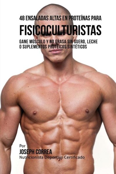 Cover for Correa (Nutricionista Deportivo Certific · 48 Ensaladas Altas en Proteinas Para Fisicoculturistas: Gane Musculo Y No Grasa Sin Suero, Leche O Suplementos Proteicos Sinteticos (Paperback Book) (2015)