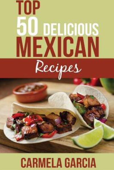 Cover for Carmela Garcia · Top 50 Delicious Mexican Recipes (Paperback Book) (2016)