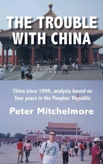 Cover for Peter Mitchelmore · The Trouble With China: China since 1999, analysis based on four years in the Peoples' Republic (Hardcover Book) (2020)