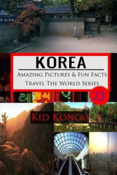 Korea Amazing Pictures And Fun Facts Travel The World Series - Kid Kongo - Böcker - Createspace Independent Publishing Platf - 9781530500567 - 10 mars 2016