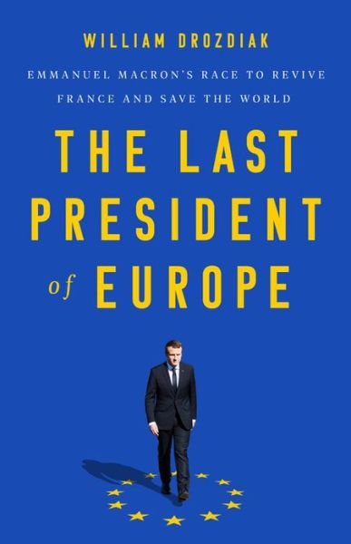 The Last President of Europe: Emmanuel Macron's Race to Revive France and Save the World - William Drozdiak - Livros - PublicAffairs,U.S. - 9781541742567 - 28 de maio de 2020
