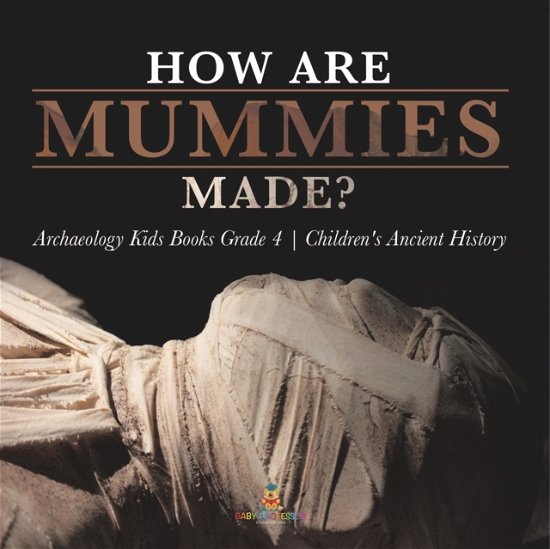 Cover for Baby Professor · How Are Mummies Made? Archaeology Kids Books Grade 4 Children's Ancient History (Paperback Book) (2021)