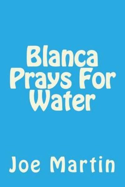 Blanca Prays for Water - Joe Martin - Bücher - Createspace Independent Publishing Platf - 9781544189567 - 3. April 2017