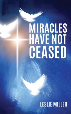 Miracles Have Not Ceased - Leslie Miller - Books - Xulon Press - 9781545661567 - June 3, 2019