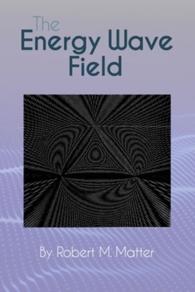 Robert M Matter · The Energy Wave Field (Paperback Bog) (2021)