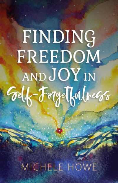 Cover for Michele Howe · Finding Freedom and Joy in Self-Forgetfulness (N/A) (2021)