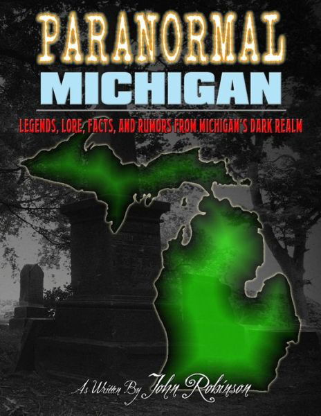 Paranormal Michigan : The Legends, Lore, Facts, and Rumors from Michigan's Dark Realm - John Robinson - Kirjat - Createspace Independent Publishing Platf - 9781724538567 - tiistai 18. syyskuuta 2018