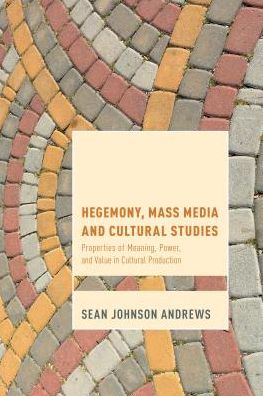 Hegemony, Mass Media and Cultural Studies: Properties of Meaning, Power, and Value in Cultural Production - Sean Johnson Andrews - Books - Bloomsbury Publishing PLC - 9781783485567 - September 9, 2016