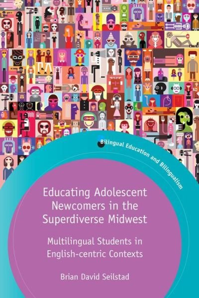 Cover for Brian Seilstad · Educating Adolescent Newcomers in the Superdiverse Midwest: Multilingual Students in English-centric Contexts - Bilingual Education &amp; Bilingualism (Paperback Bog) (2021)