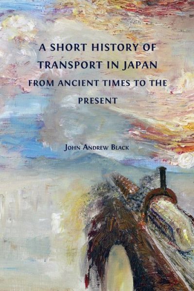 A Short History of Transport in Japan from Ancient Times to the Present - John Andrew Black - Bøger - Open Book Publishers - 9781800643567 - 8. april 2022