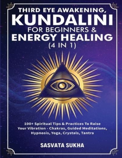 Cover for Sasvata Sukha · Third Eye Awakening, Kundalini For Beginners&amp; Energy Healing (4 in 1): 100+ Spiritual Tips&amp; Practices To Raise Your Vibration- Chakras, Guided Meditations, Hypnosis, Yoga, Crystals, Tantra (Paperback Book) (2021)