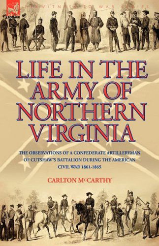 Cover for Carlton McCarthy · Life in the Army of Northern Virginia: The Observations of a Confederate Artilleryman of Cutshaw S Battalion During the American Civil War 1861-1865 (Hardcover Book) (2008)