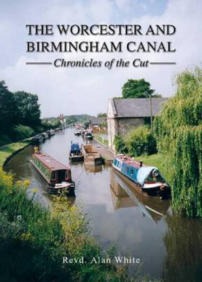 Cover for Alan White · The Worcester and Birmingham Canal: Chronicles of the Cut (Hardcover Book) (2016)