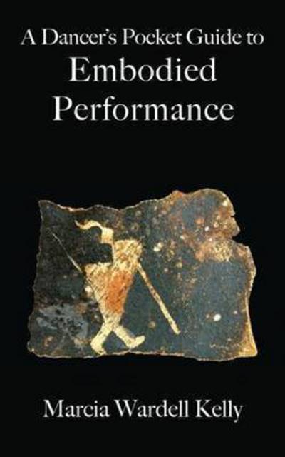 A Dancer's Pocket Guide to Embodied Performance - Marcia Wardell Kelly - Books - Epigraph Publishing - 9781944037567 - December 23, 2016