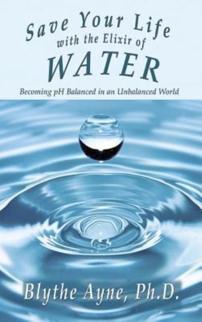 Save Your Life with the Elixir of Water - Blythe Ayne - Books - Emerson & Tilman, Publishers - 9781947151567 - March 17, 2018