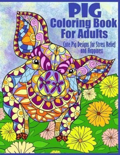 Cover for Peaceful Mind Adult Coloring Books · Pig Coloring Book For Adults- Cute Pig Designs For Stress Relief and Happiness (Paperback Book) (2017)