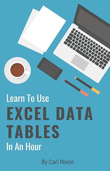 Cover for Carl Nixon · Learn To Use Excel Data Tables In An Hour (Paperback Book) (2018)