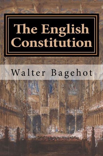 The English Constitution - Walter Bagehot - Books - Createspace Independent Publishing Platf - 9781981696567 - December 14, 2017