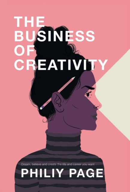Cover for Philiy Page · The Business of Creativity: Dream, Believe, and Create the Life and Career You Want (Hardcover Book) (2019)