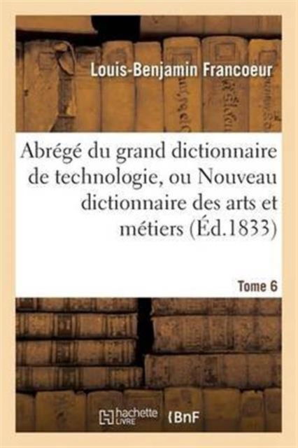 Cover for Francoeur-l · Abrege Du Grand Dictionnaire De Technologie, Ou Nouveau Dictionnaire Des Arts et Metiers Tome 6 (Paperback Book) (2016)