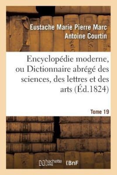 Cover for Eustache Marie Pierre Marc Antoine Courtin · Encyclopedie Moderne, Ou Dictionnaire Abrege Des Sciences, Des Lettres Et Des Arts. Tome 19 (Paperback Book) (2016)