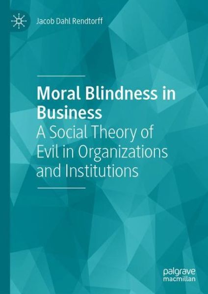 Cover for Jacob Dahl Rendtorff · Moral Blindness in Business: A Social Theory of Evil in Organizations and Institutions (Inbunden Bok) [1st ed. 2020 edition] (2020)