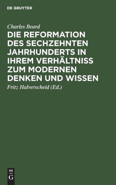 Die Reformation des sechzehnten Jahrhunderts in ihrem Verhaltniss zum modernen Denken und Wissen - Charles Beard - Books - de Gruyter - 9783111105567 - December 13, 1901