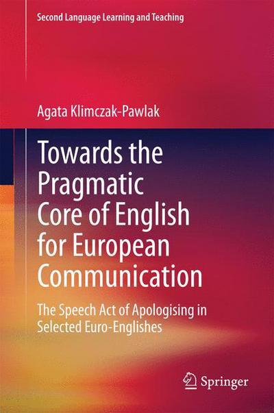 Cover for Agata Klimczak-Pawlak · Towards the Pragmatic Core of English for European Communication: The Speech Act of Apologising in Selected Euro-Englishes - Second Language Learning and Teaching (Hardcover Book) (2014)