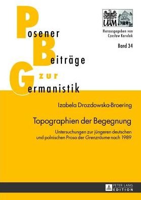 Cover for Izabela Drozdowska-Broering · Topographien der Begegnung: Untersuchungen zur juengeren deutschen und polnischen Prosa der &quot;Grenzraeume&quot; nach 1989 - Posener Beitraege zur Germanistik (Innbunden bok) [New edition] (2013)
