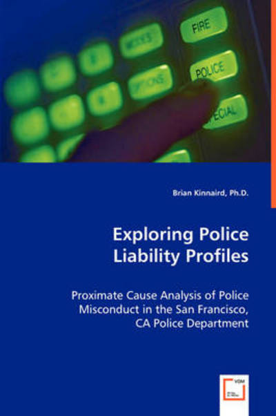 Exploring Police Liability Profiles: Proximate Cause Analysis of Police Misconduct in the San Francisco, Ca Police Department - Brian Kinnaird Ph.d. - Books - VDM Verlag - 9783639061567 - July 8, 2008