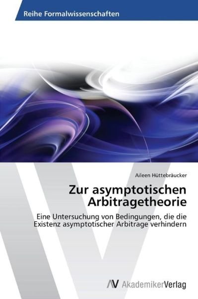 Cover for Aileen Hüttebräucker · Zur Asymptotischen Arbitragetheorie: Eine Untersuchung Von Bedingungen, Die Die Existenz Asymptotischer Arbitrage Verhindern (Taschenbuch) [German edition] (2013)
