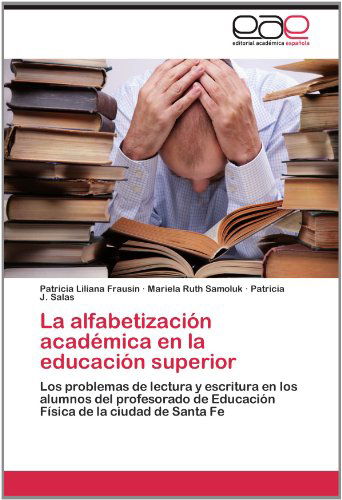 Cover for Patricia J. Salas · La Alfabetización Académica en La Educación Superior: Los Problemas De Lectura Y Escritura en Los Alumnos Del Profesorado De Educación Física De La Ciudad De Santa Fe (Paperback Book) [Spanish edition] (2012)