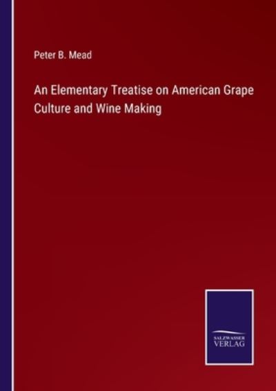 Cover for Peter B. Mead · An Elementary Treatise on American Grape Culture and Wine Making (Paperback Book) (2022)