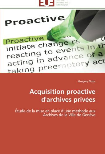 Cover for Gregory Nobs · Acquisition Proactive D'archives Privées: Étude De La Mise en Place D'une Méthode Aux Archives De La Ville De Genève (Paperback Book) [French edition] (2018)