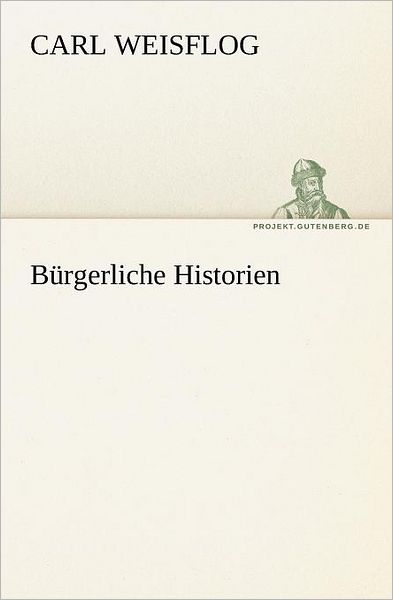 Bürgerliche Historien (Tredition Classics) (German Edition) - Carl Weisflog - Books - tredition - 9783842416567 - May 7, 2012
